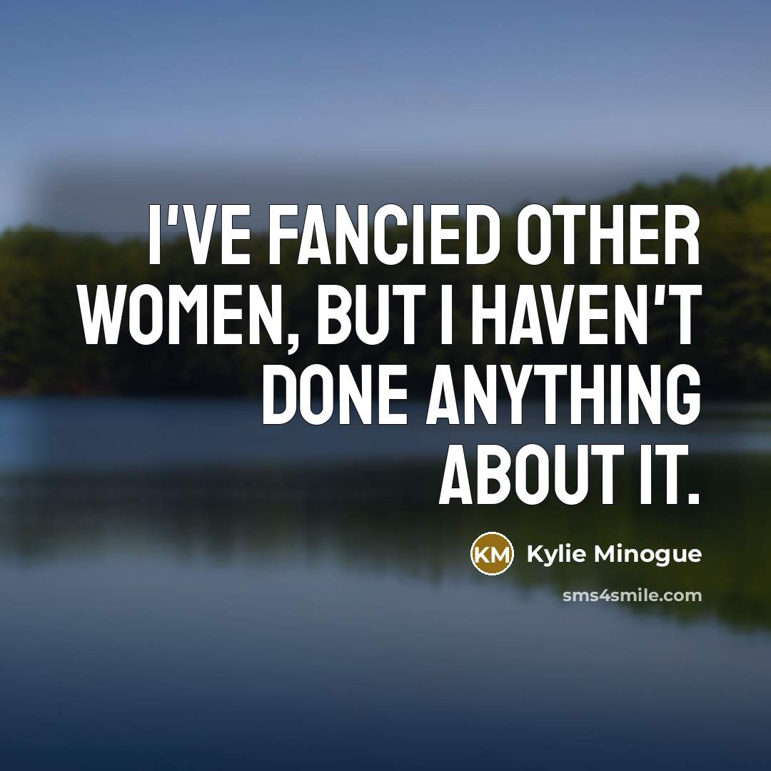 “I've fancied other women, but I haven't done anything about…” quote by Kylie Minogue