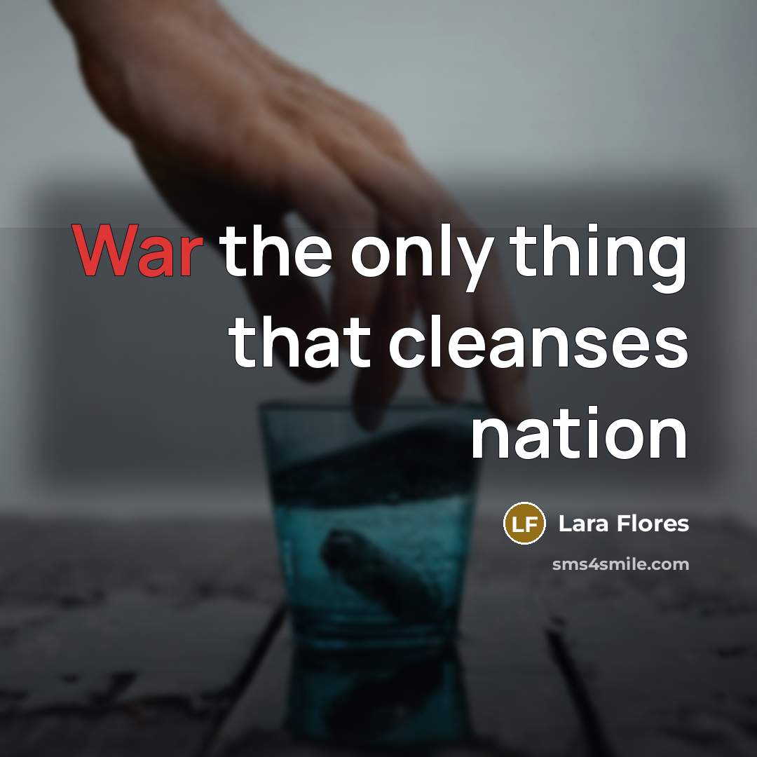 “War the only thing that cleanses nation…” quote by Lara Flores