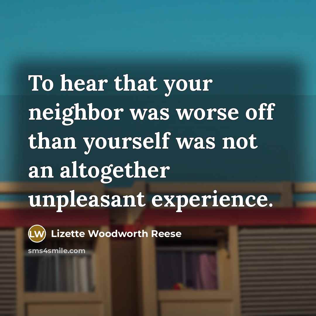 “To hear that your neighbor was worse off than yourself…” quote by Lizette Woodworth Reese