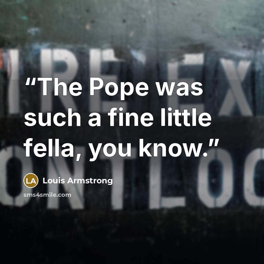 “The Pope was such a fine little fella, you know.” quote by Louis Armstrong