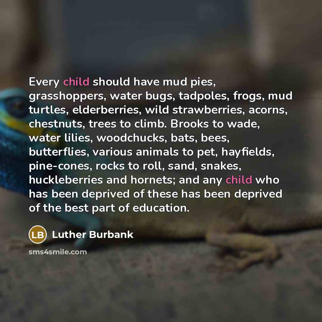 “Every child should have mud pies, grasshoppers, water bugs, tadpoles,…” quote by Luther Burbank