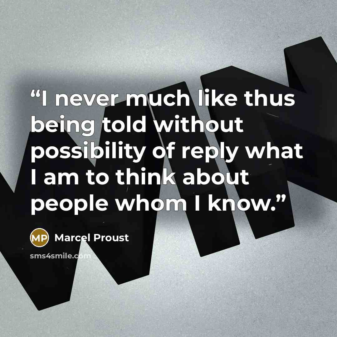 “I never much like thus being told without possibility of reply what I am to think about people whom I know.” quote by Marcel Proust