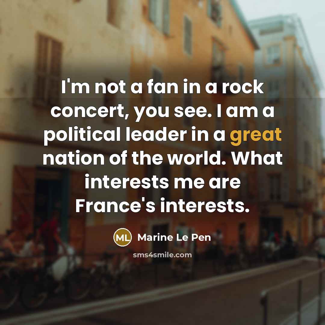 “I'm not a fan in a rock concert, you see.…” quote by Marine Le Pen