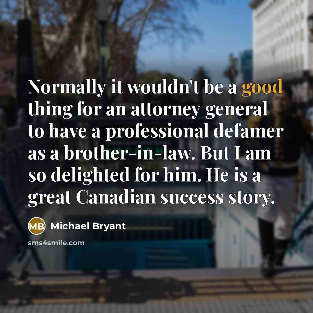 “Normally it wouldn't be a good thing for an attorney general to have a professional defamer as a brother-in-law. But I am so delighted for him. He is a great Canadian success story.” quote by Michael Bryant