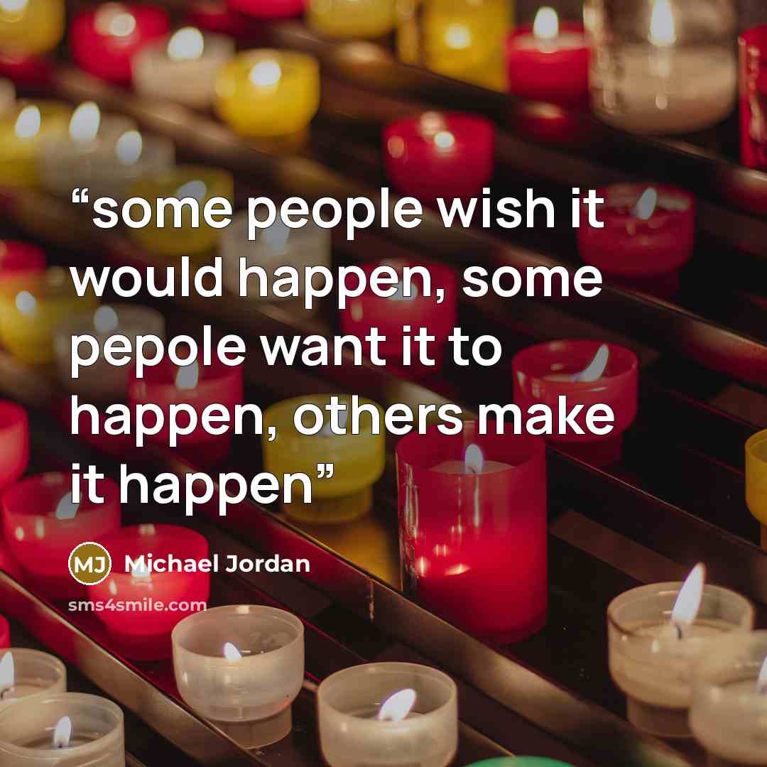 “some people wish it would happen, some pepole want it to happen, others make it happen” quote by Michael Jordan