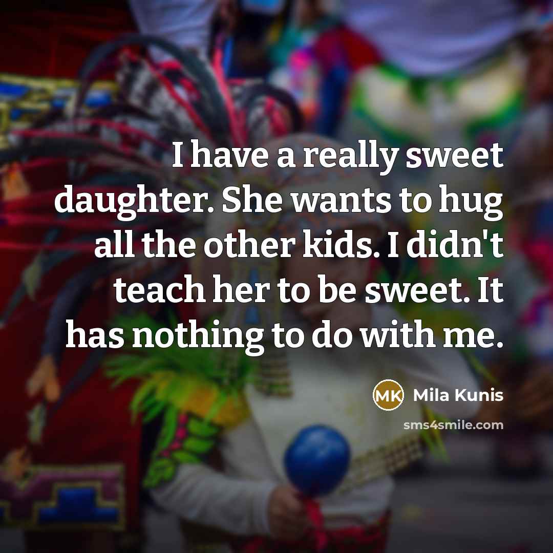 “I have a really sweet daughter. She wants to hug…” quote by Mila Kunis