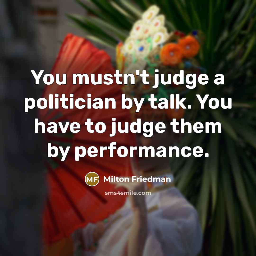 “You mustn't judge a politician by talk. You have to…” quote by Milton Friedman