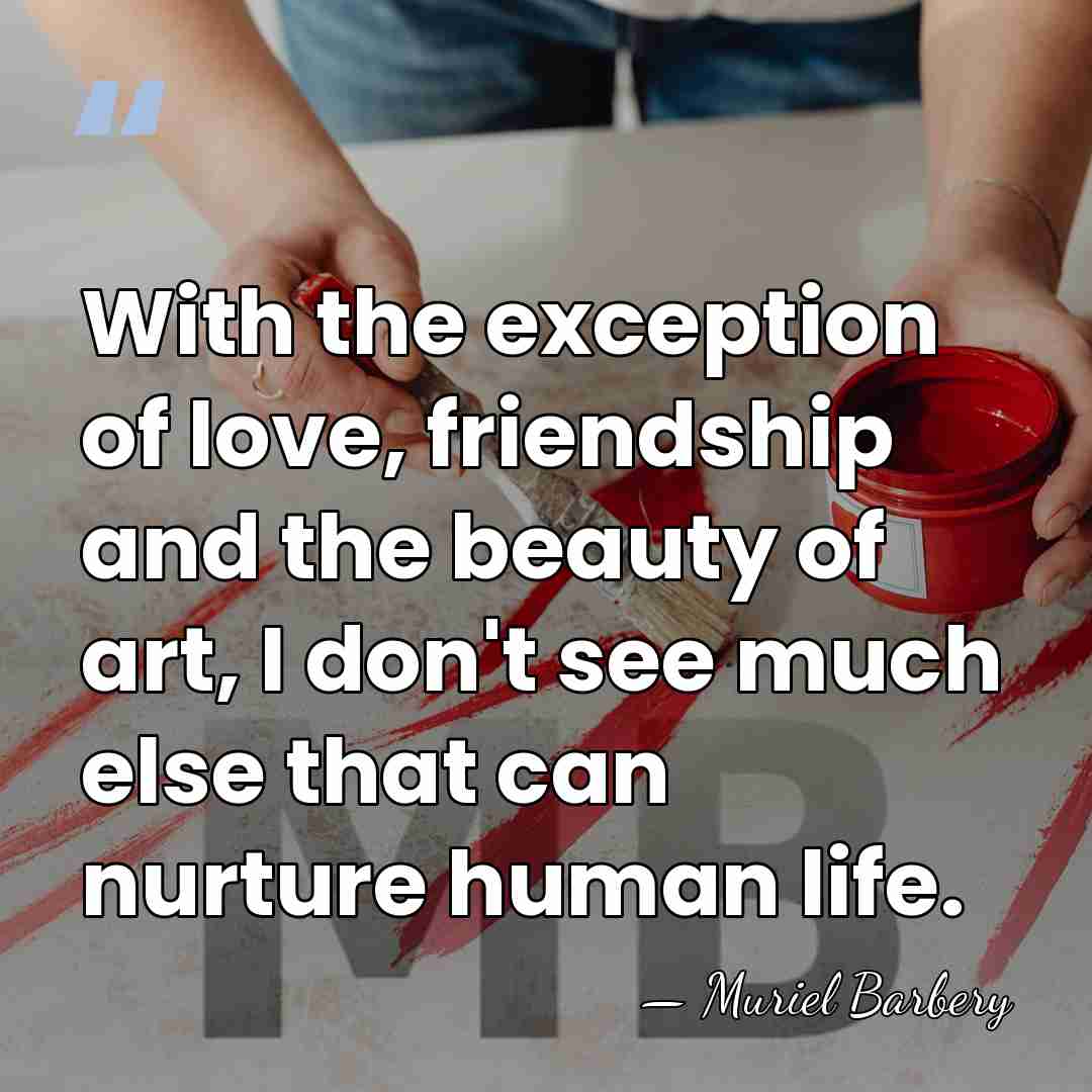 With the exception of love, friendship and the beauty of art, I&hellip; - Muriel Barbery