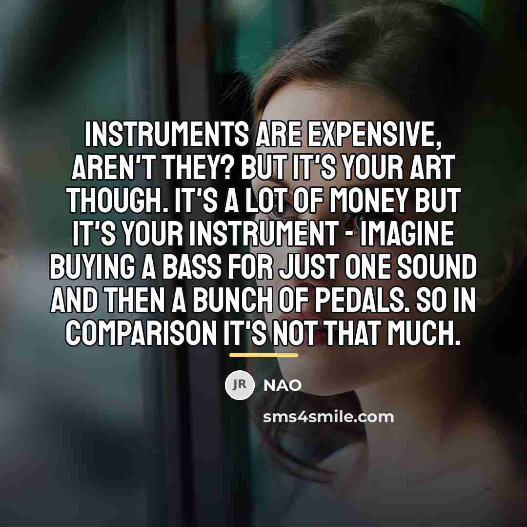 “Instruments are expensive, aren't they? But it's your art though.…” quote by NAO