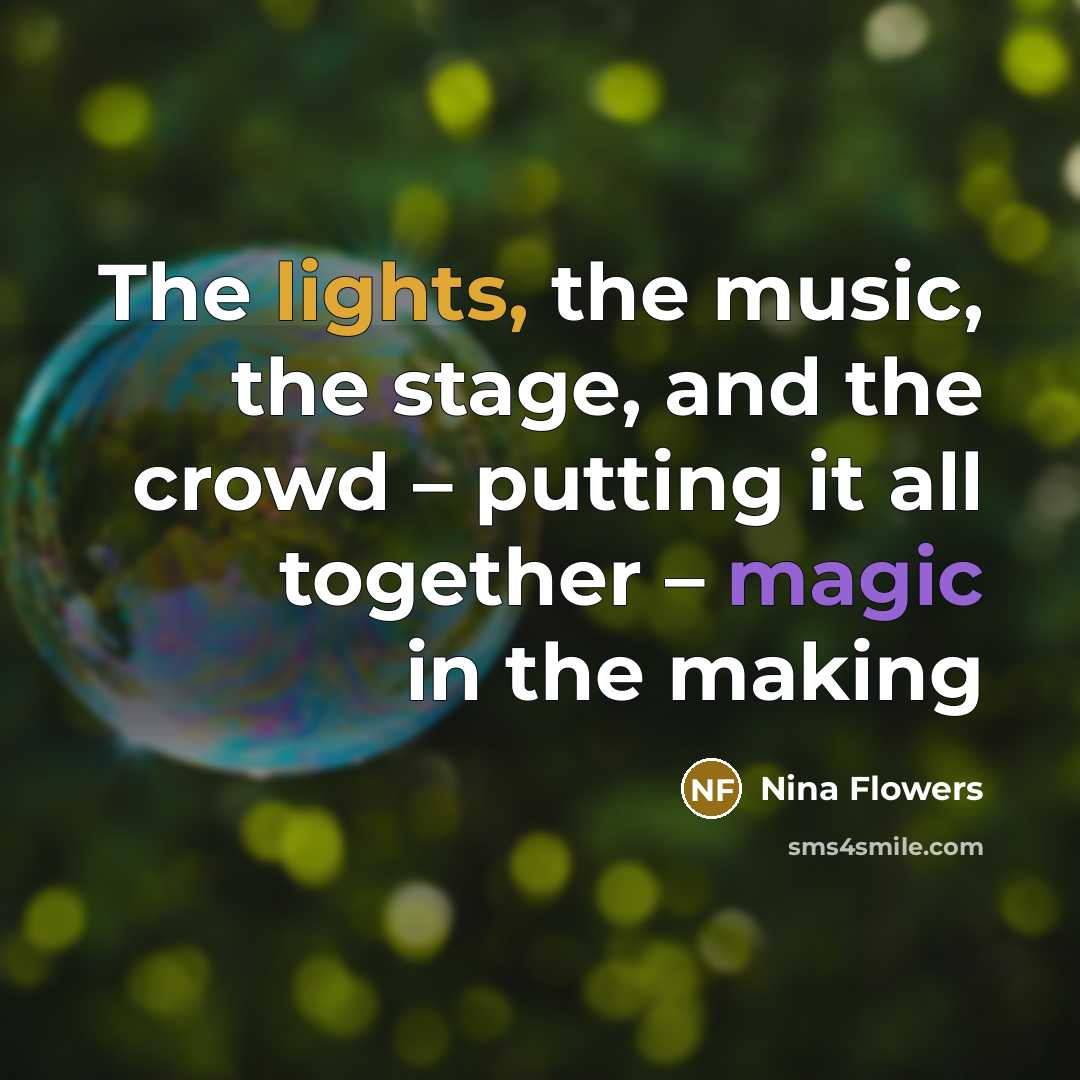 “The lights, the music, the stage, and the crowd – putting it all together – magic in the making” quote by Nina Flowers