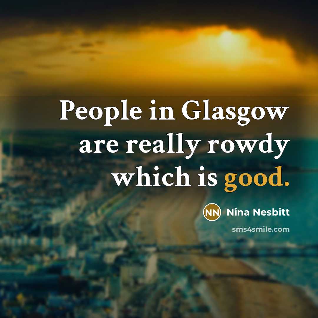 “People in Glasgow are really rowdy which is good.…” quote by Nina Nesbitt