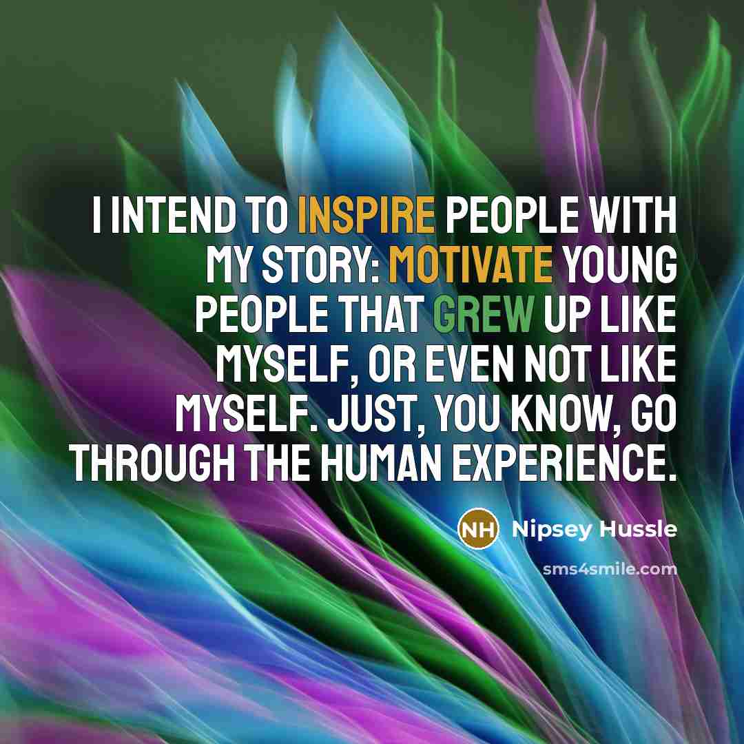 “I intend to inspire people with my story: motivate young…” quote by Nipsey Hussle