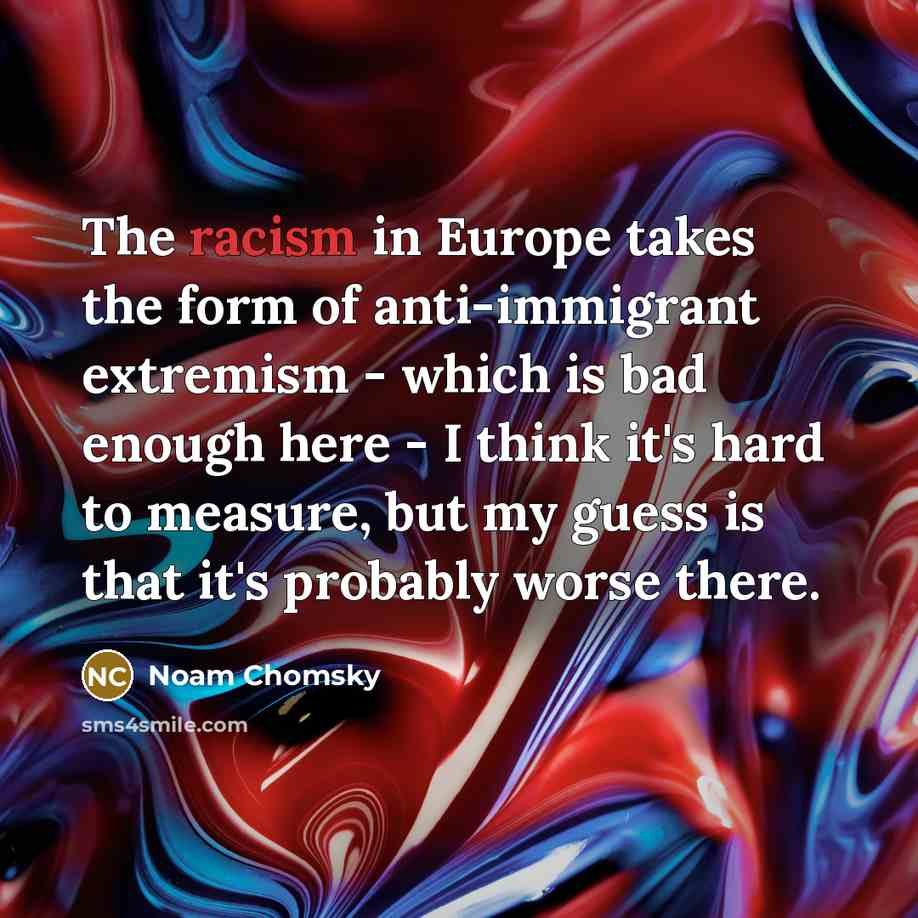 “The racism in Europe takes the form of anti-immigrant extremism…” quote by Noam Chomsky