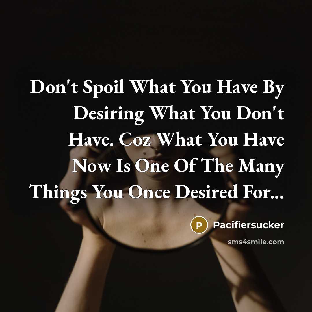 “Don't Spoil What You Have By Desiring What You Don't…” quote by Pacifiersucker