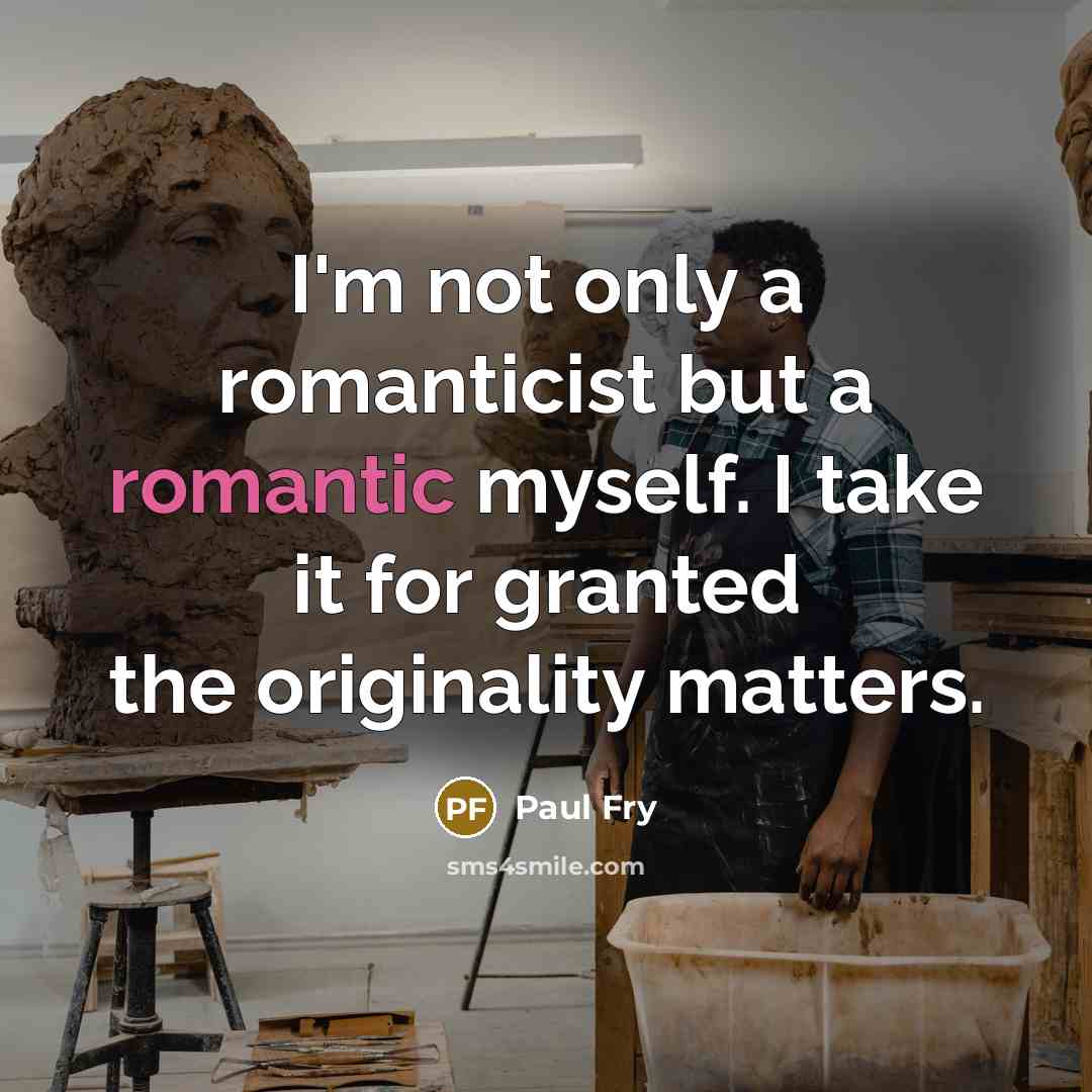 “I'm not only a romanticist but a romantic myself. I…” quote by Paul Fry