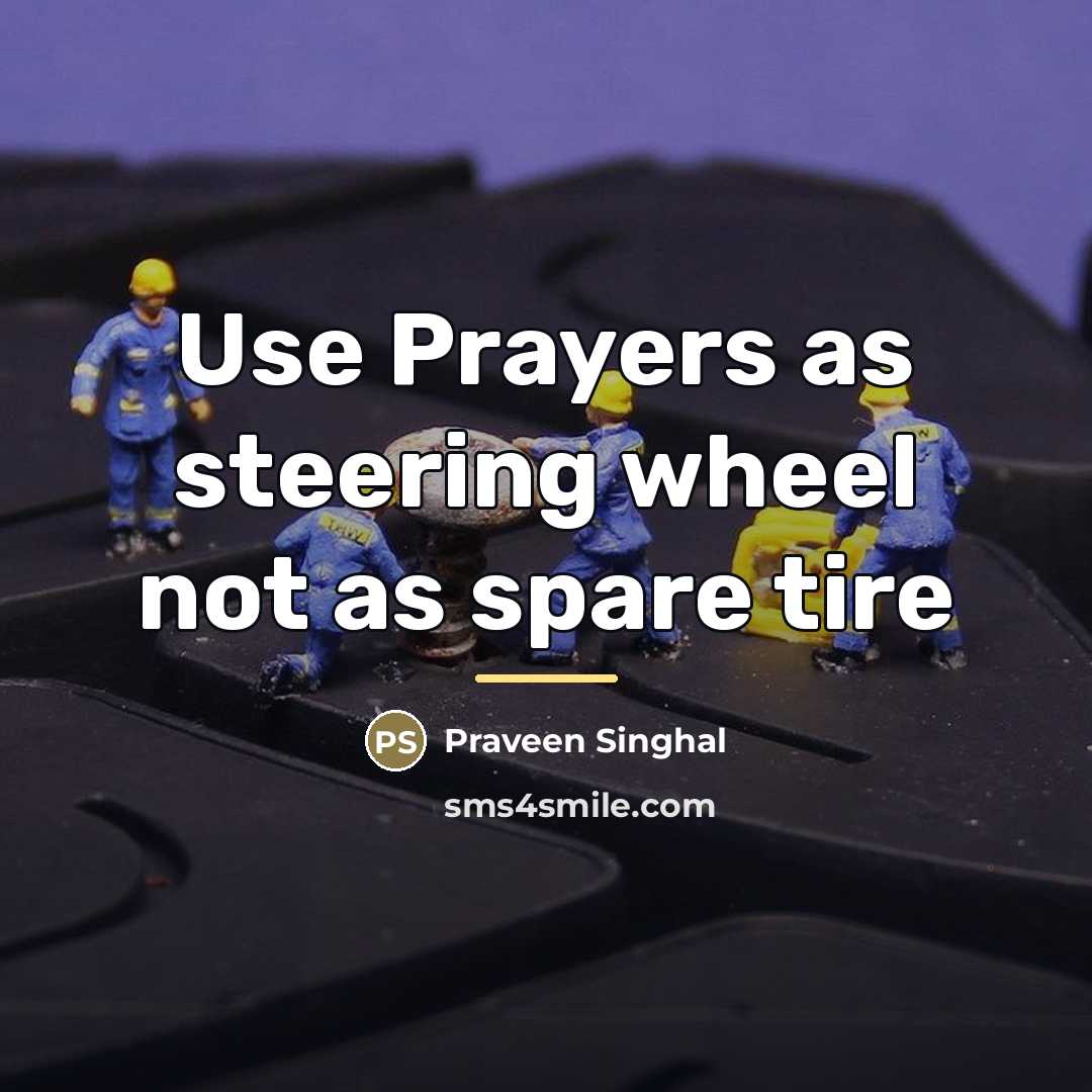“Use Prayers as steering wheel not as spare tire…” quote by Praveen Singhal