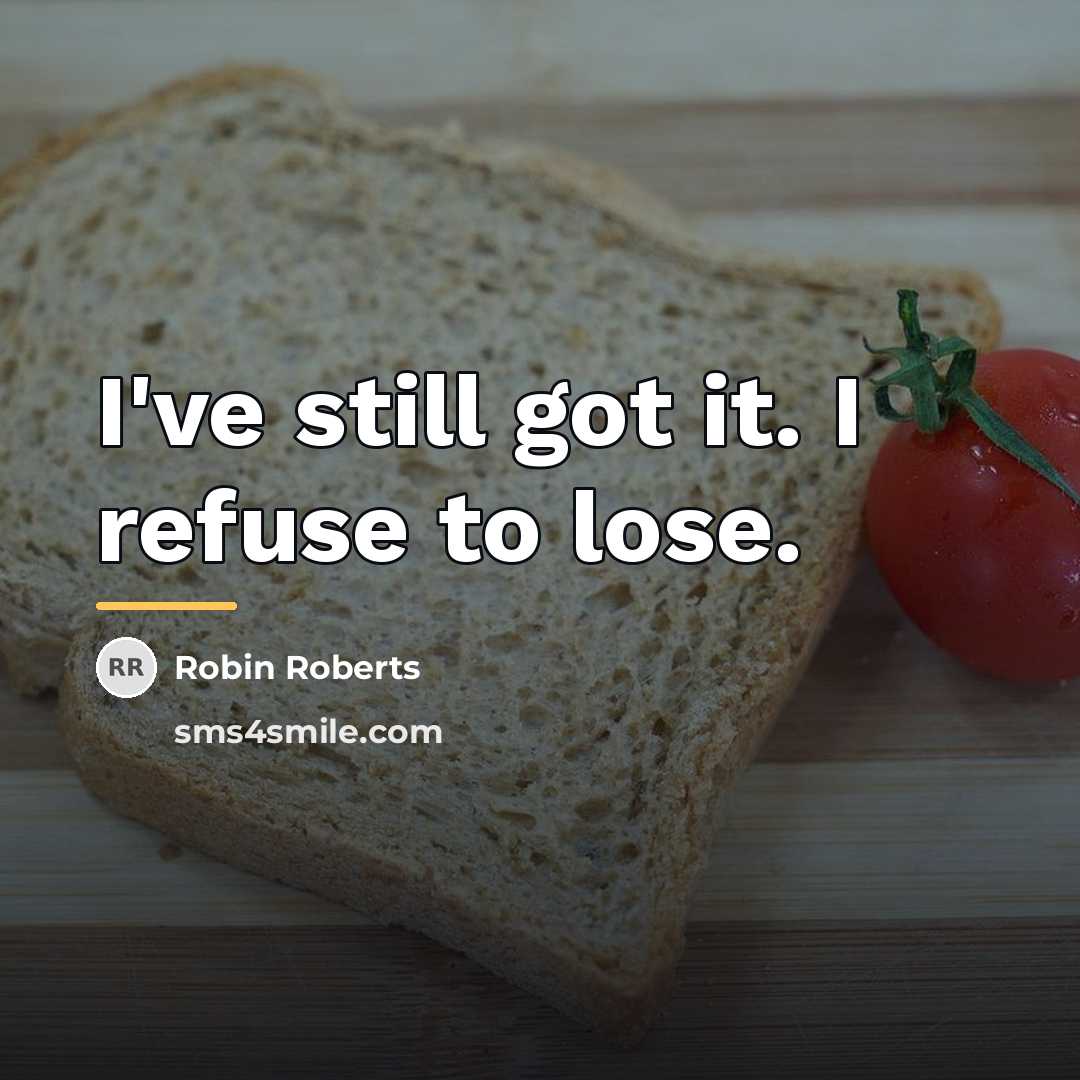 “I've still got it. I refuse to lose.…” quote by Robin Roberts