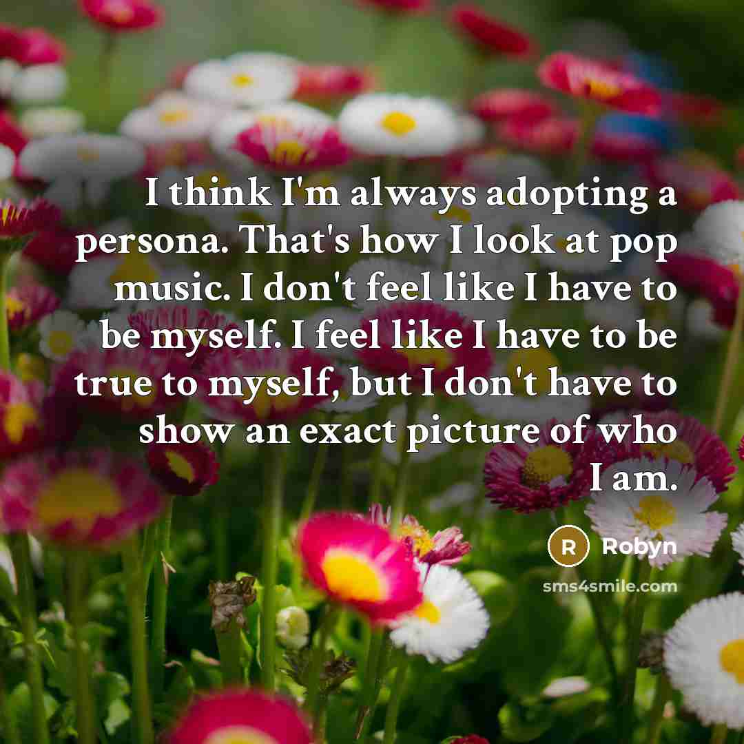 “I think I'm always adopting a persona. That's how I…” quote by Robyn