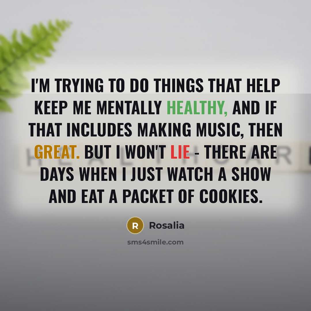 “I'm trying to do things that help keep me mentally healthy, and if that includes making music, then great. But I won't lie - there are days when I just watch a show and eat a packet of cookies.” quote by Rosalia