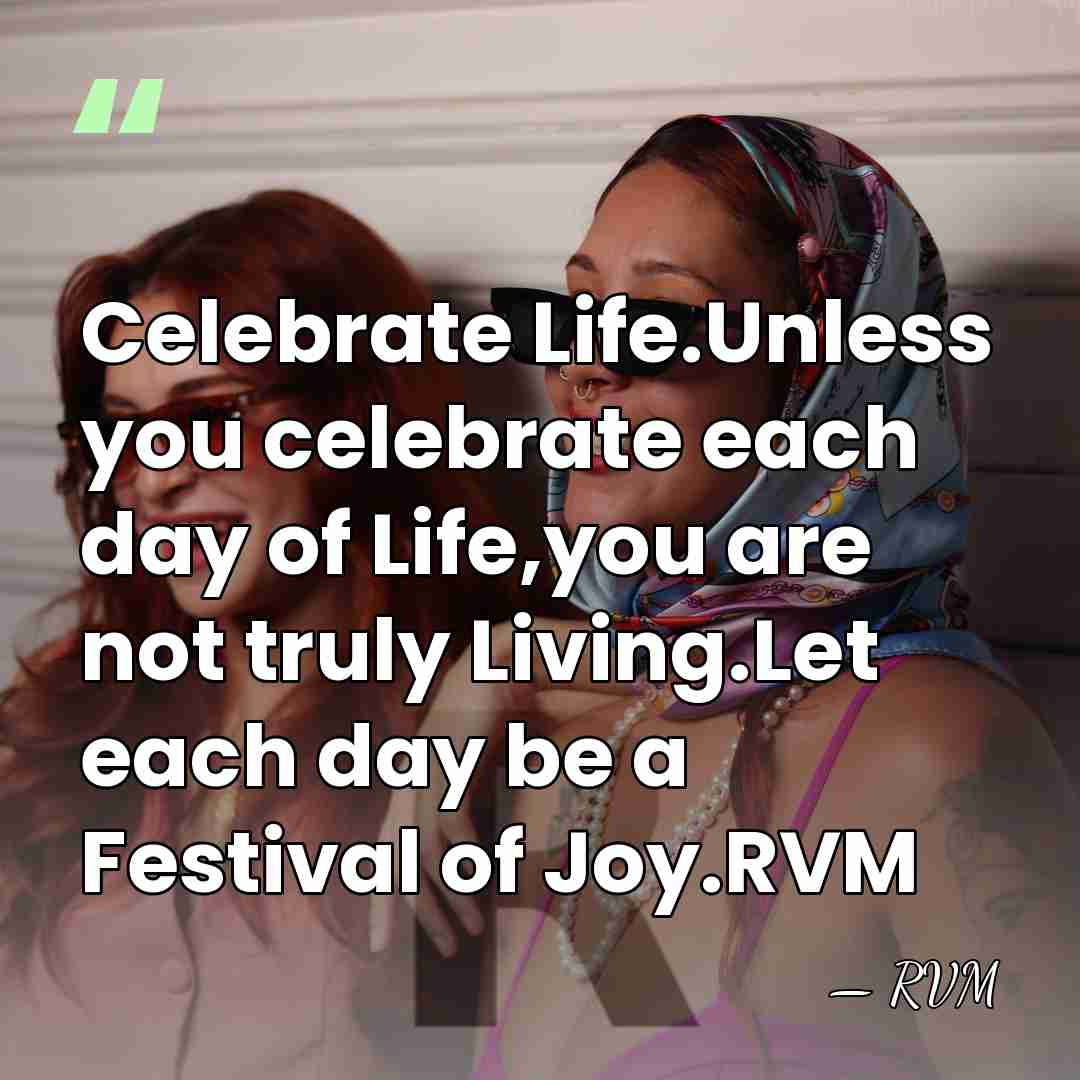 Celebrate Life.Unless you celebrate each day of Life,you are not truly Living.Let&hellip; - RVM