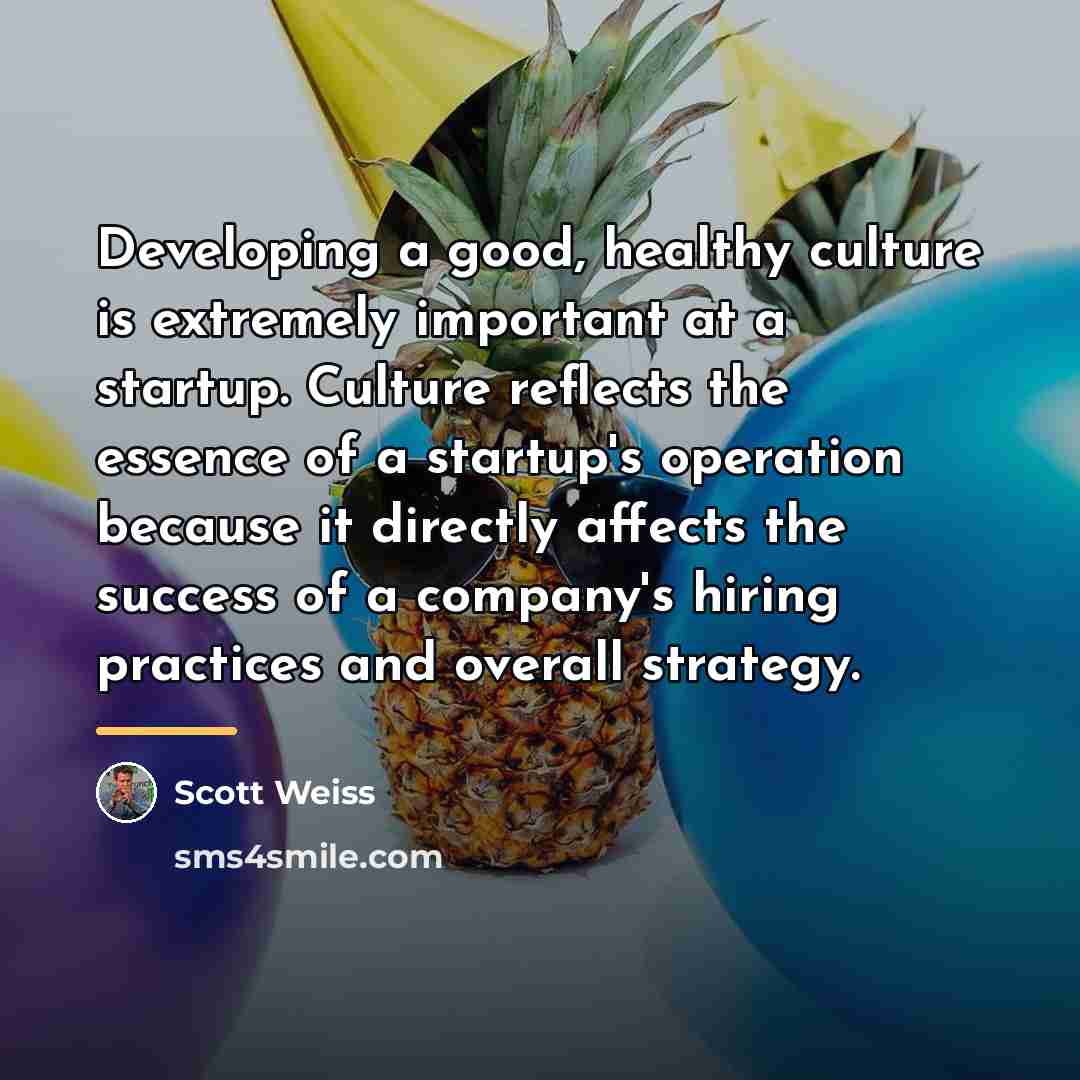 “Developing a good, healthy culture is extremely important at a…” quote by Scott Weiss