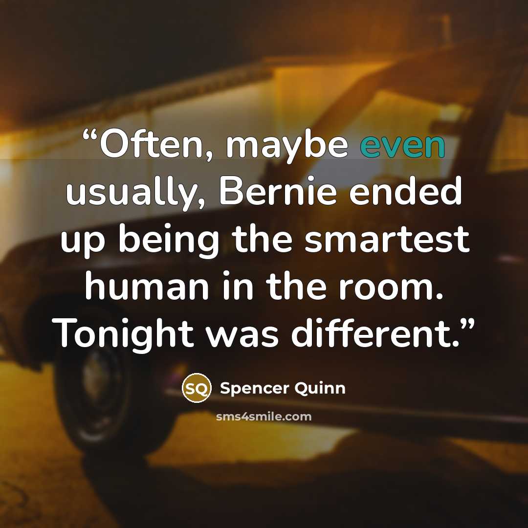 “Often, maybe even usually, Bernie ended up being the smartest human in the room. Tonight was different.” quote by Spencer Quinn