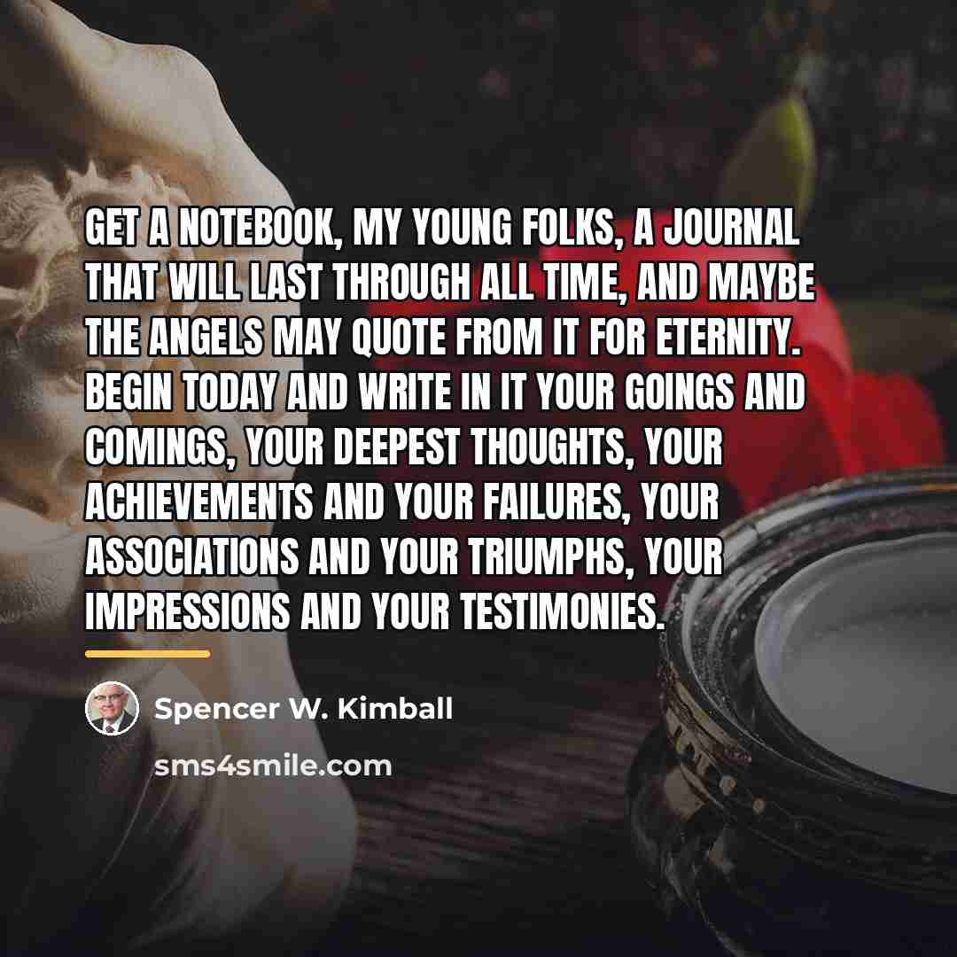“Get a notebook, my young folks, a journal that will…” quote by Spencer W. Kimball