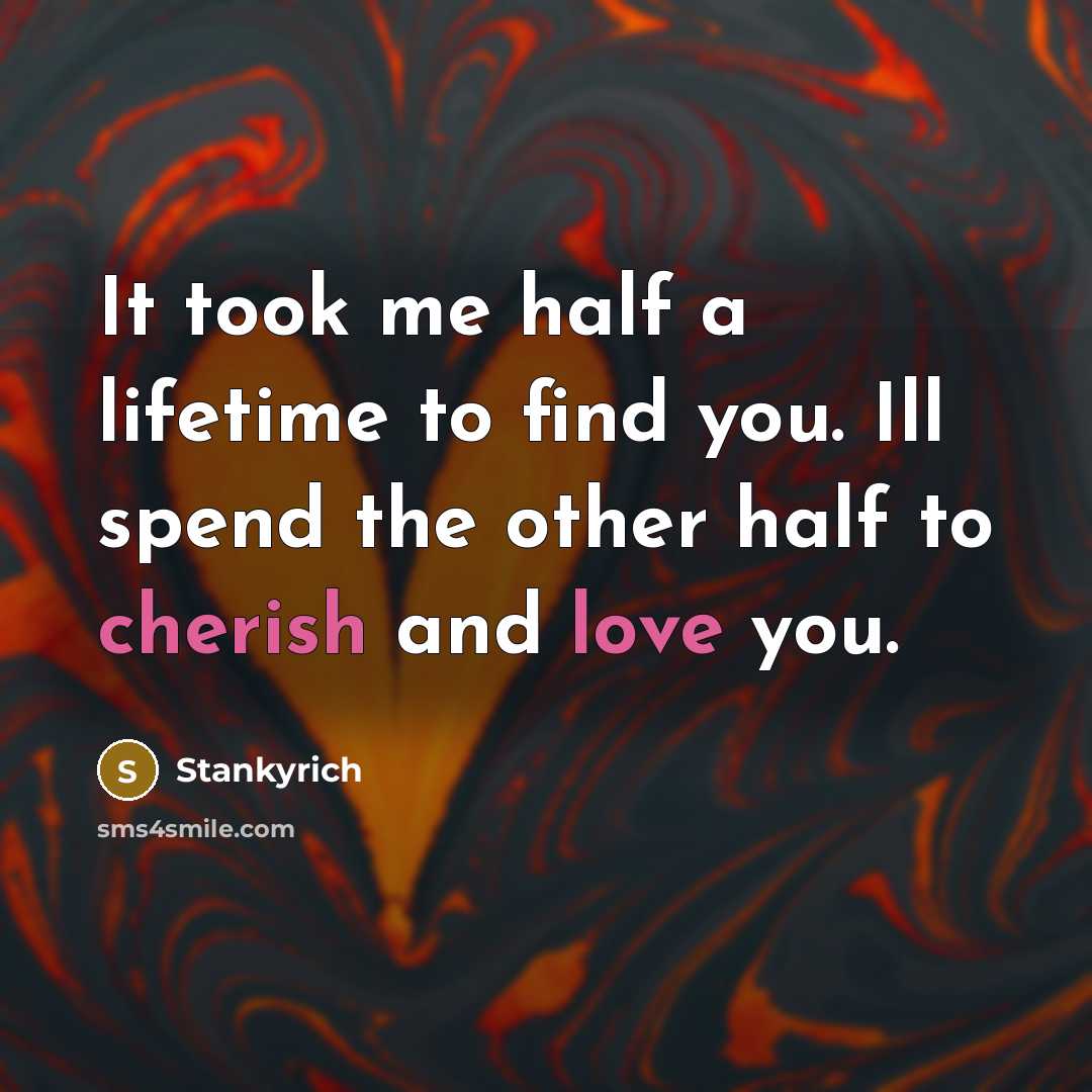 “It took me half a lifetime to find you. Ill spend the other half to cherish and love you.” quote by Stankyrich