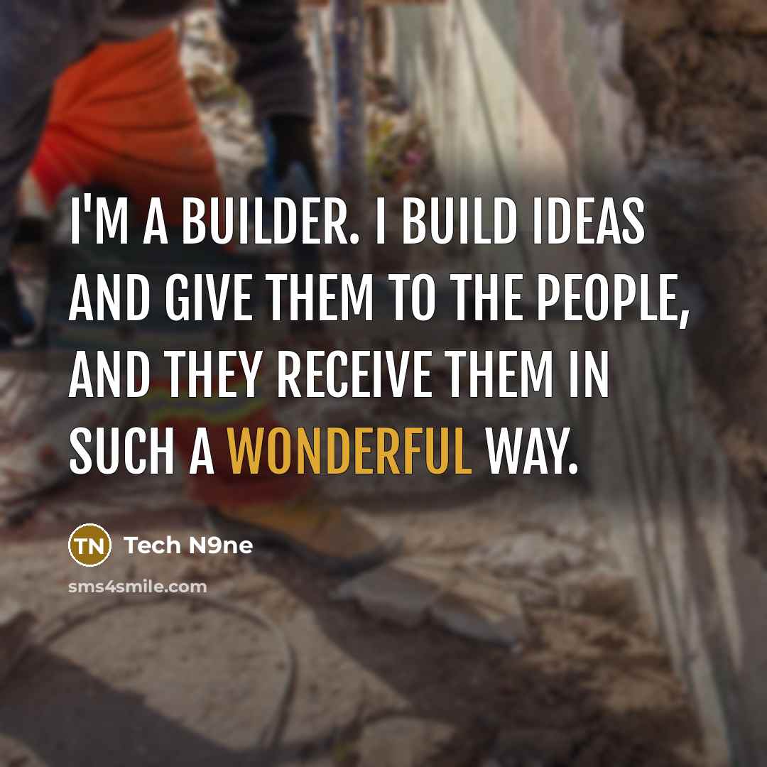 “I'm a builder. I build ideas and give them to the people, and they receive them in such a wonderful way.” quote by Tech N9ne