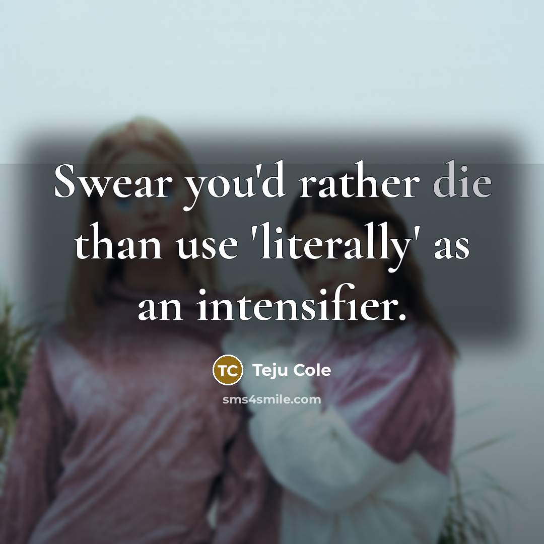 “Swear you'd rather die than use 'literally' as an intensifier.…” quote by Teju Cole