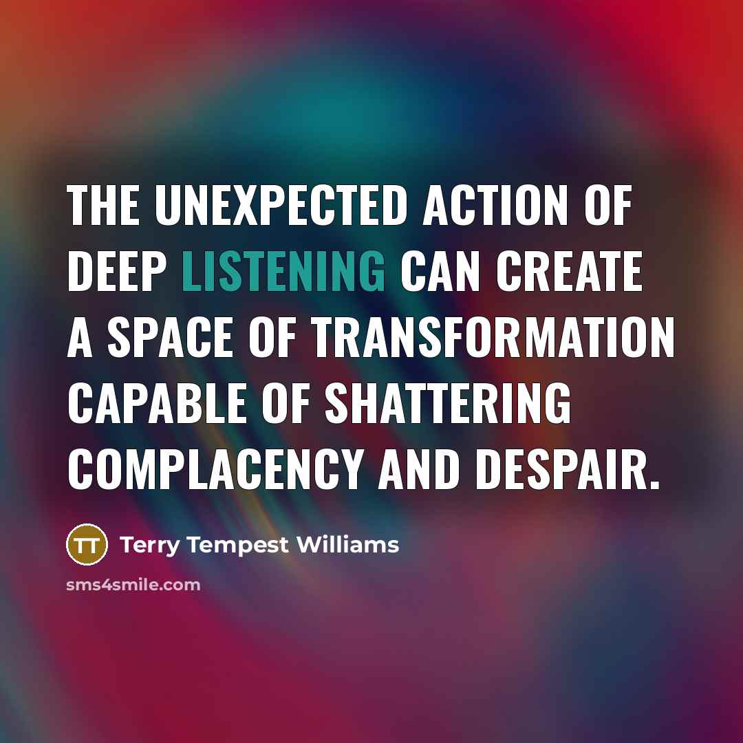 “The unexpected action of deep listening can create a space…” quote by Terry Tempest Williams