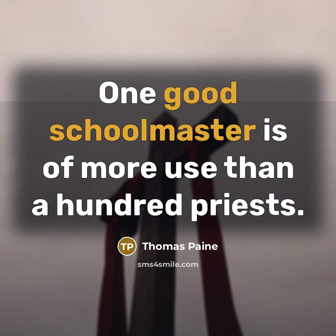 “One good schoolmaster is of more use than a hundred priests.” quote by Thomas Paine