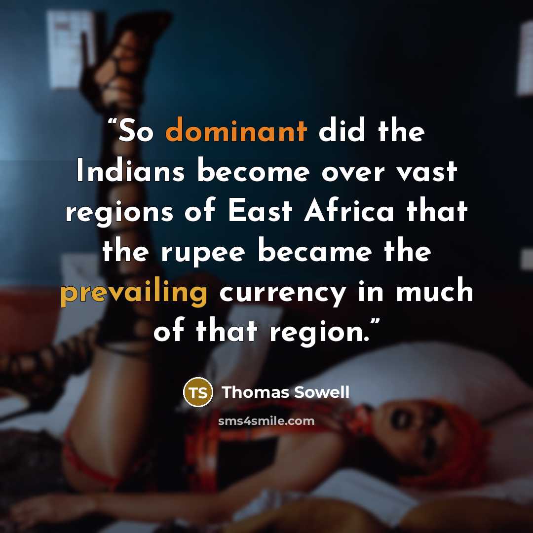 “So dominant did the Indians become over vast regions of East Africa that the rupee became the prevailing currency in much of that region.” quote by Thomas Sowell
