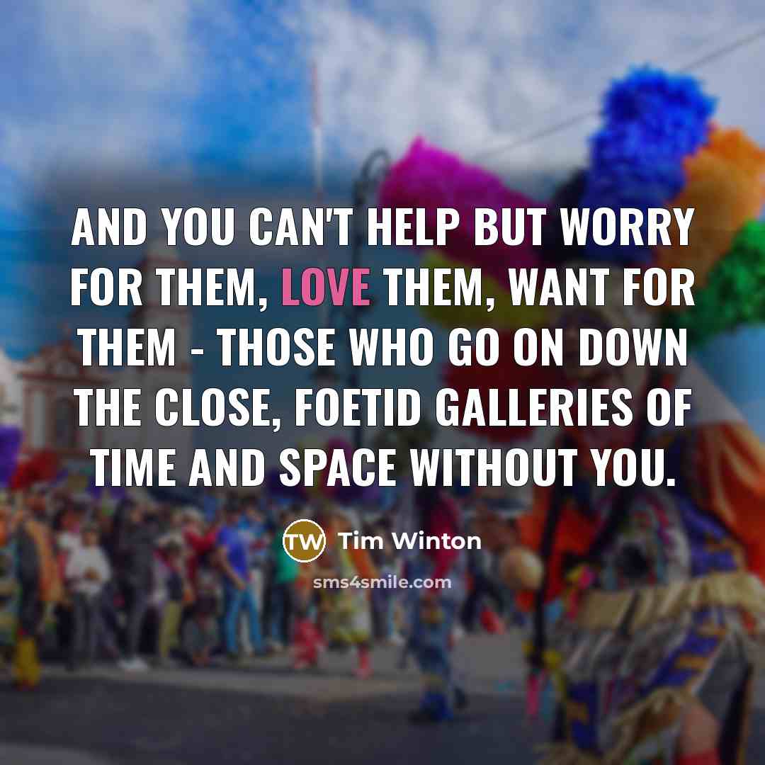 “And you can't help but worry for them, love them,…” quote by Tim Winton