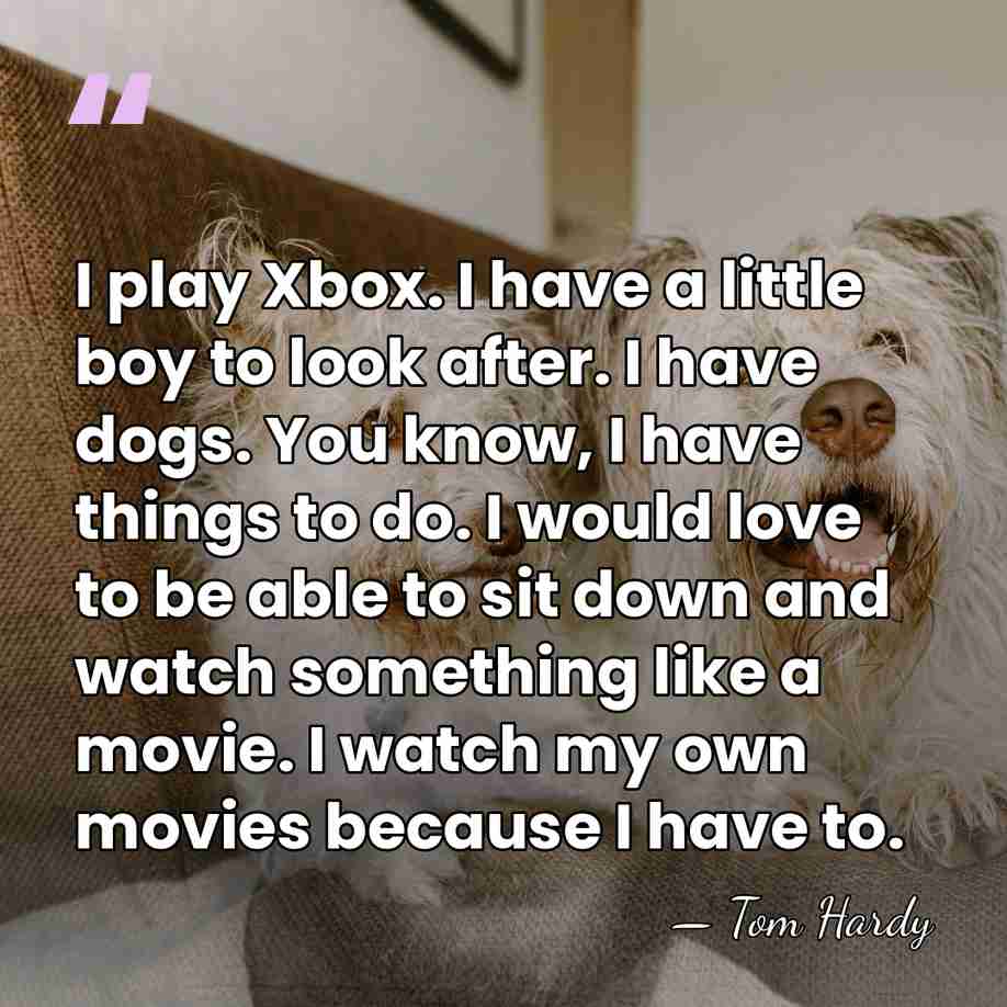 I play Xbox. I have a little boy to look after. I&hellip; - Tom Hardy