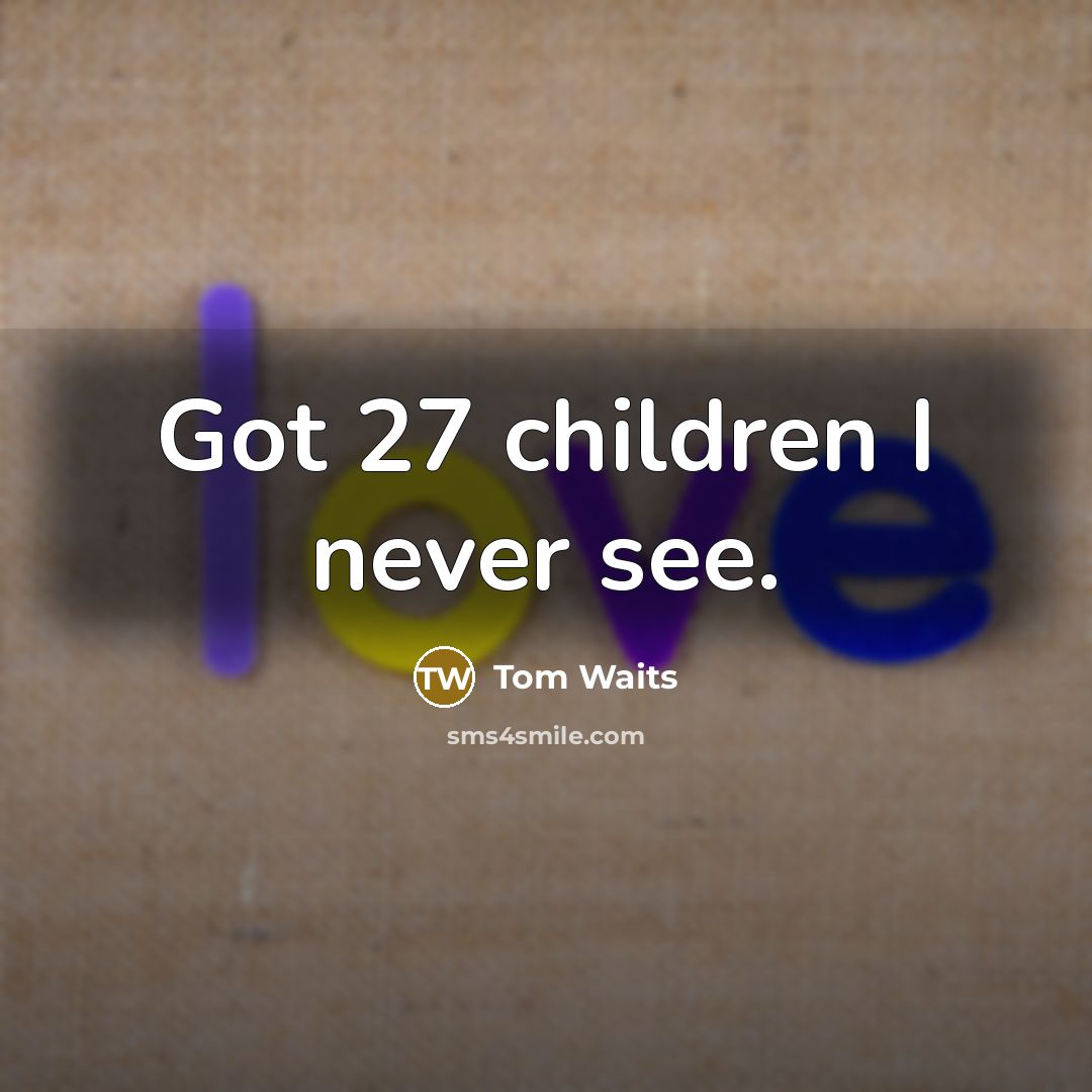 “Got 27 children I never see.…” quote by Tom Waits