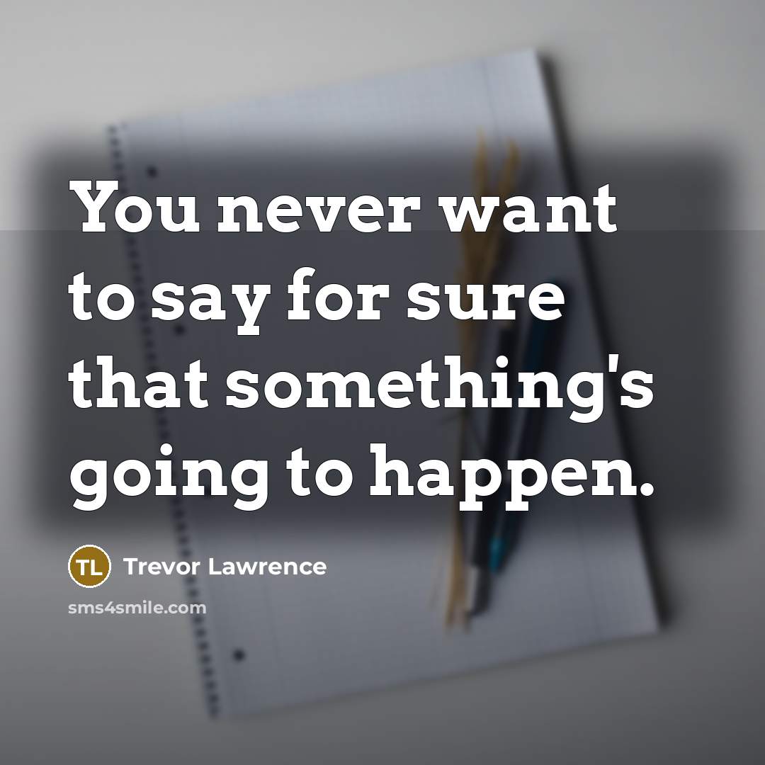 “You never want to say for sure that something's going…” quote by Trevor Lawrence