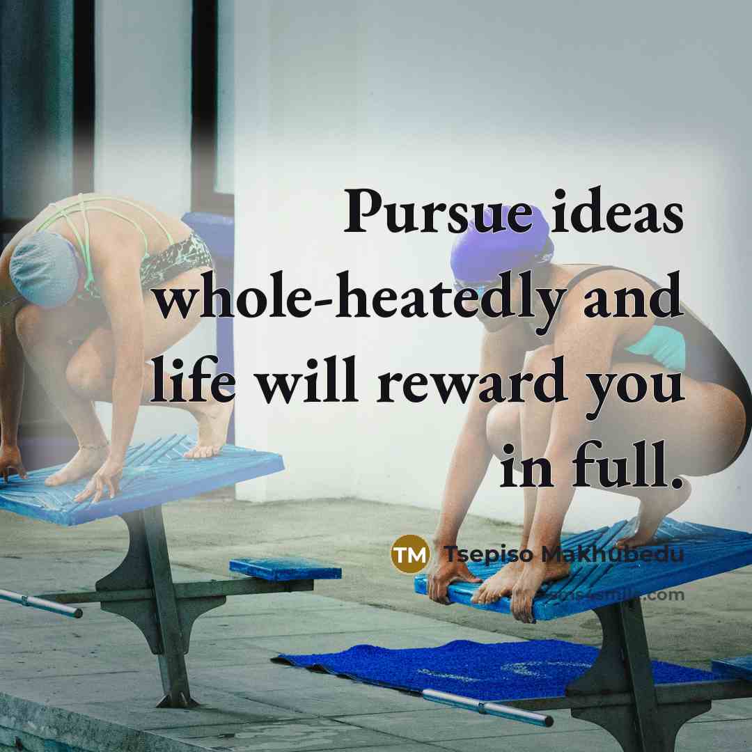 “Pursue ideas whole-heatedly and life will reward you in full.…” quote by Tsepiso Makhubedu