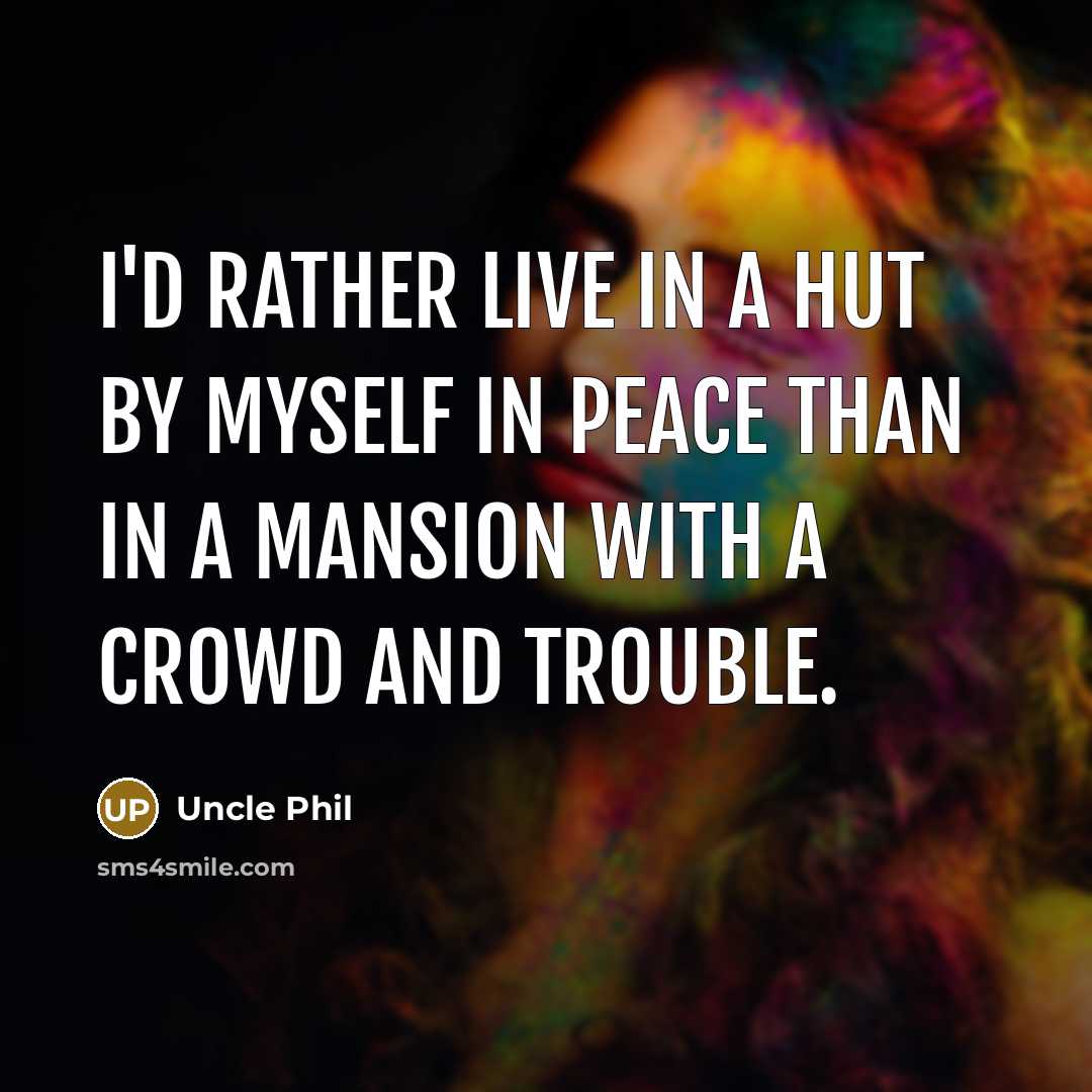 “I'd rather live in a hut by myself in peace than in a mansion with a crowd and trouble.” quote by Uncle Phil