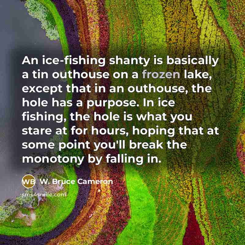 “An ice-fishing shanty is basically a tin outhouse on a…” quote by W. Bruce Cameron