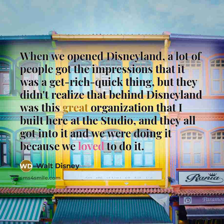 “When we opened Disneyland, a lot of people got the…” quote by Walt Disney