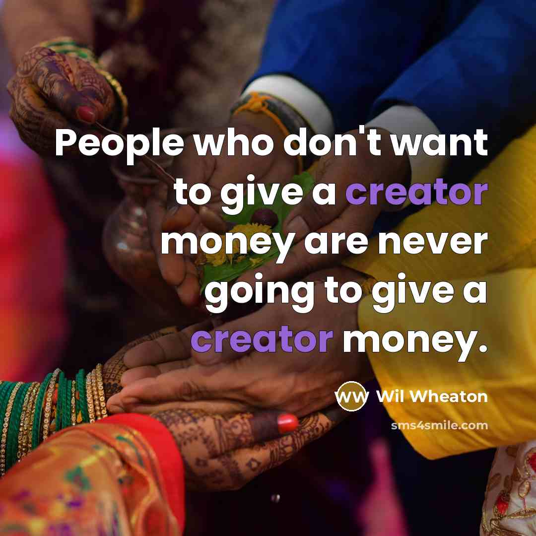 “People who don't want to give a creator money are…” quote by Wil Wheaton
