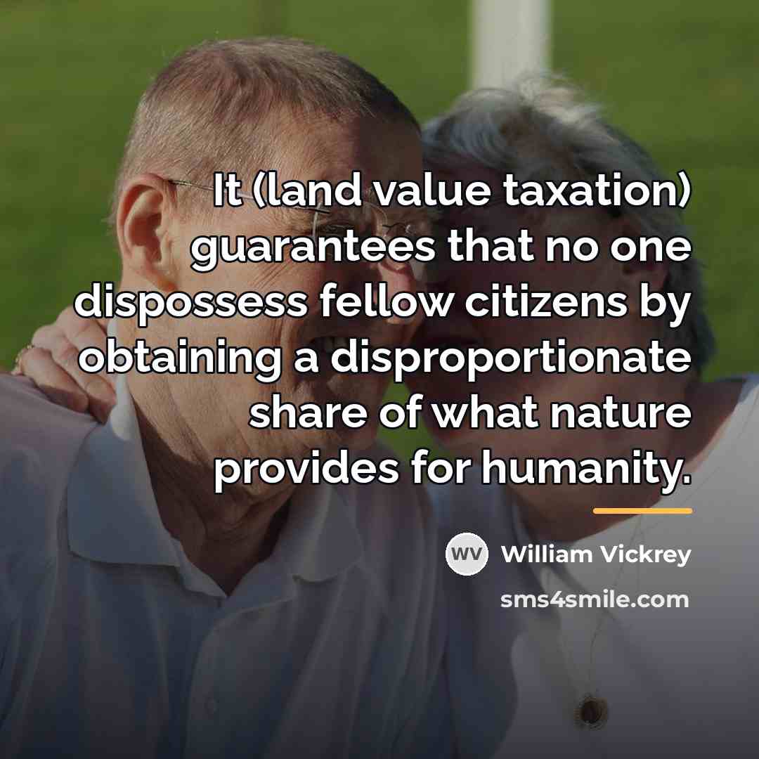 “It (land value taxation) guarantees that no one dispossess fellow…” quote by William Vickrey