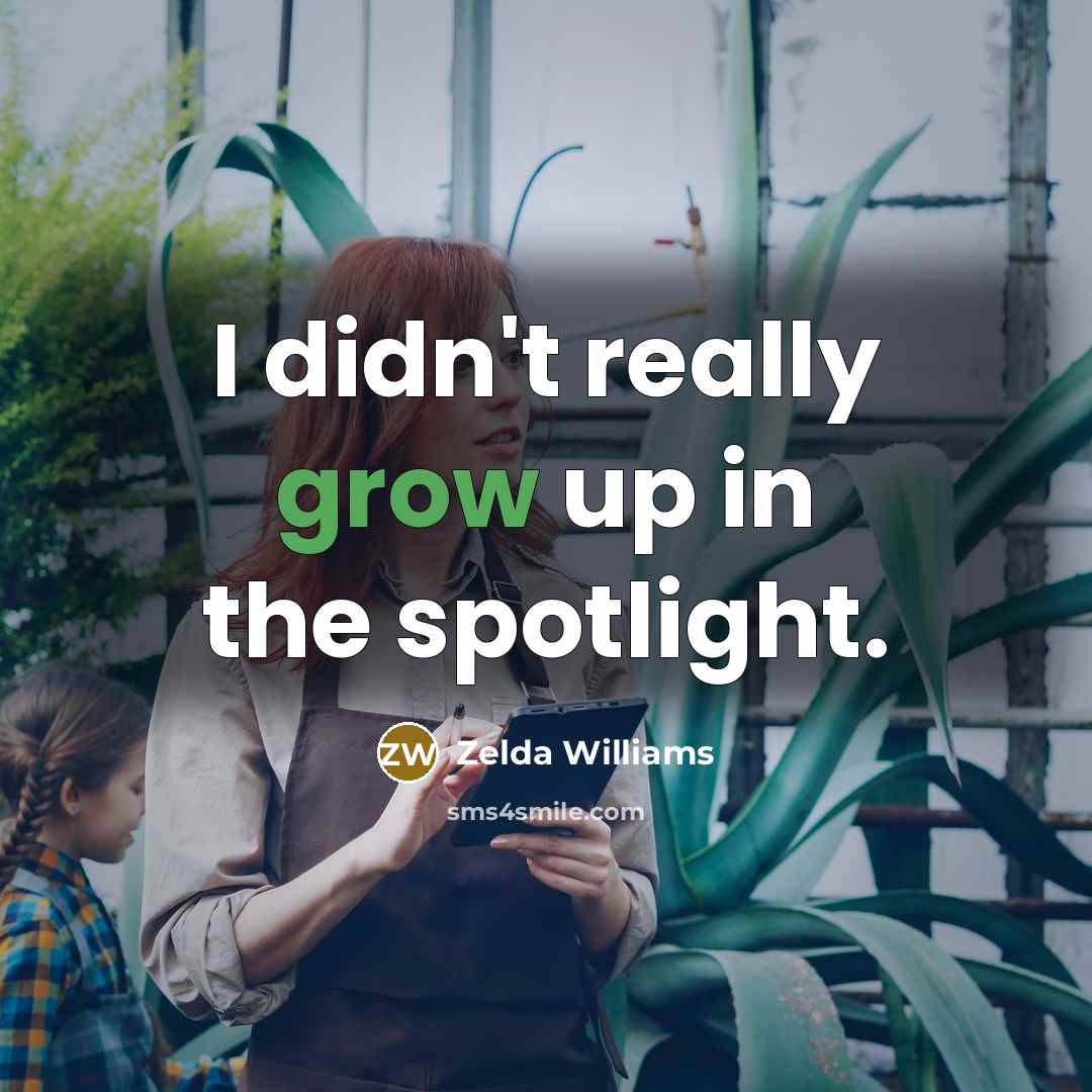 “I didn't really grow up in the spotlight.…” quote by Zelda Williams