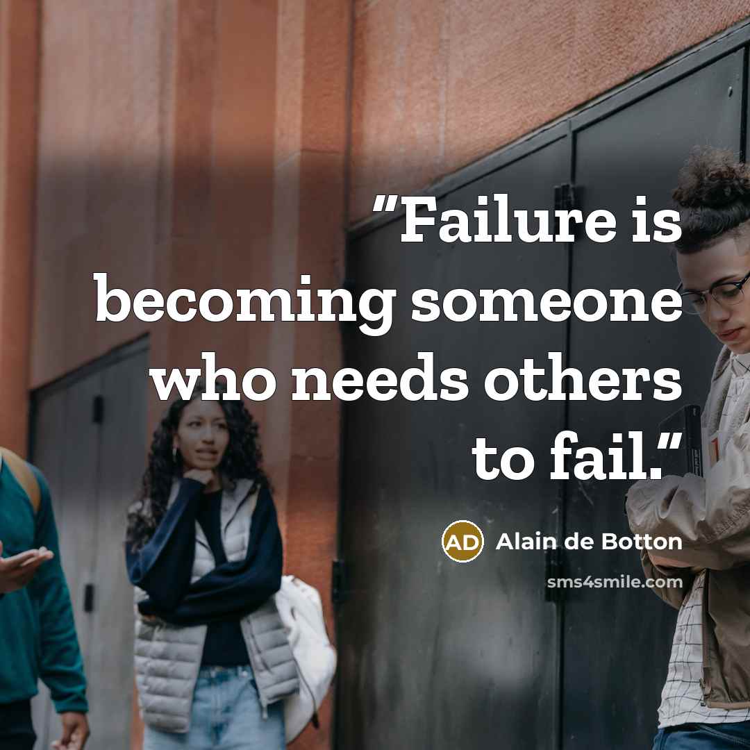 “Failure is becoming someone who needs others to fail.” quote by Alain de Botton
