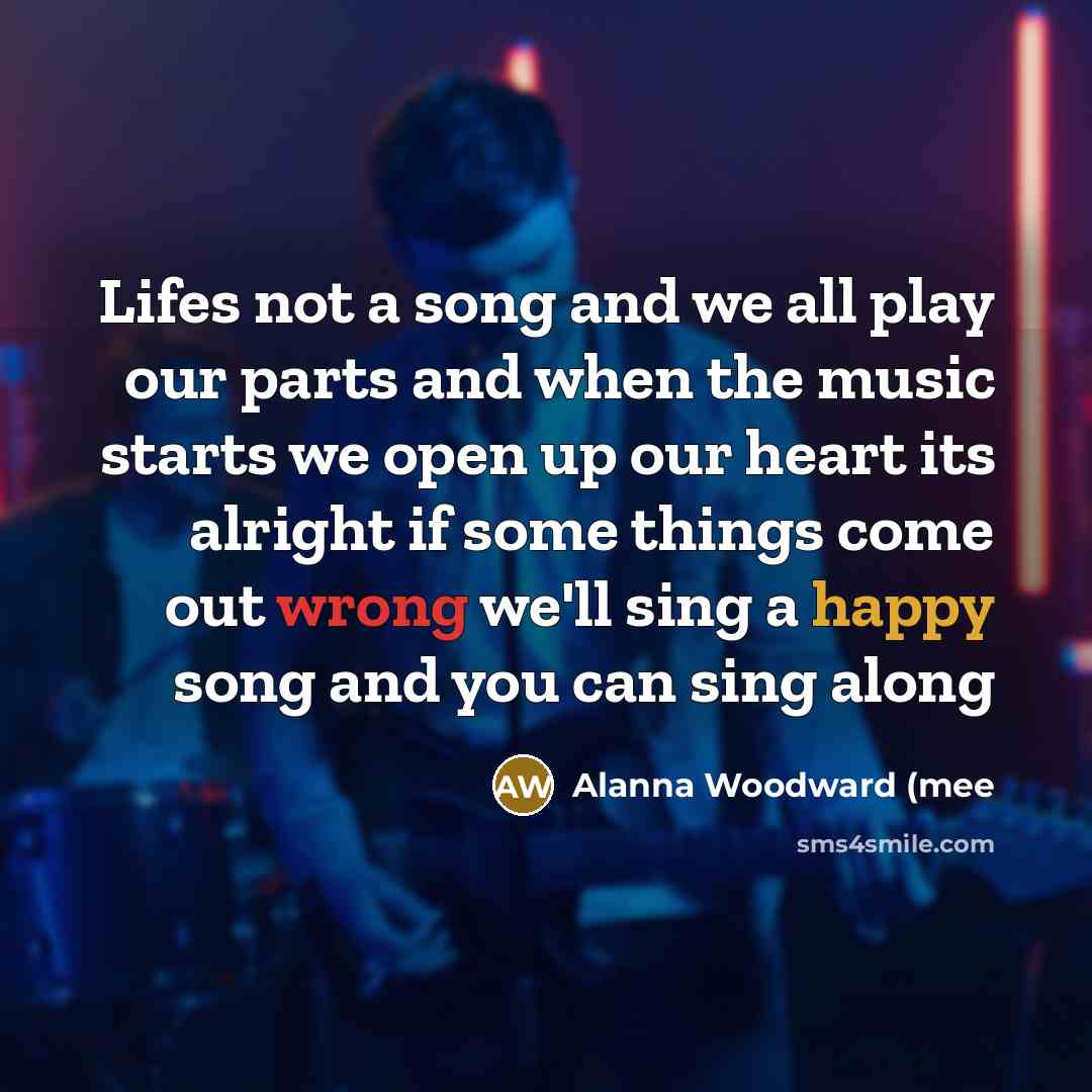 “Lifes not a song and we all play our parts…” quote by Alanna Woodward (mee