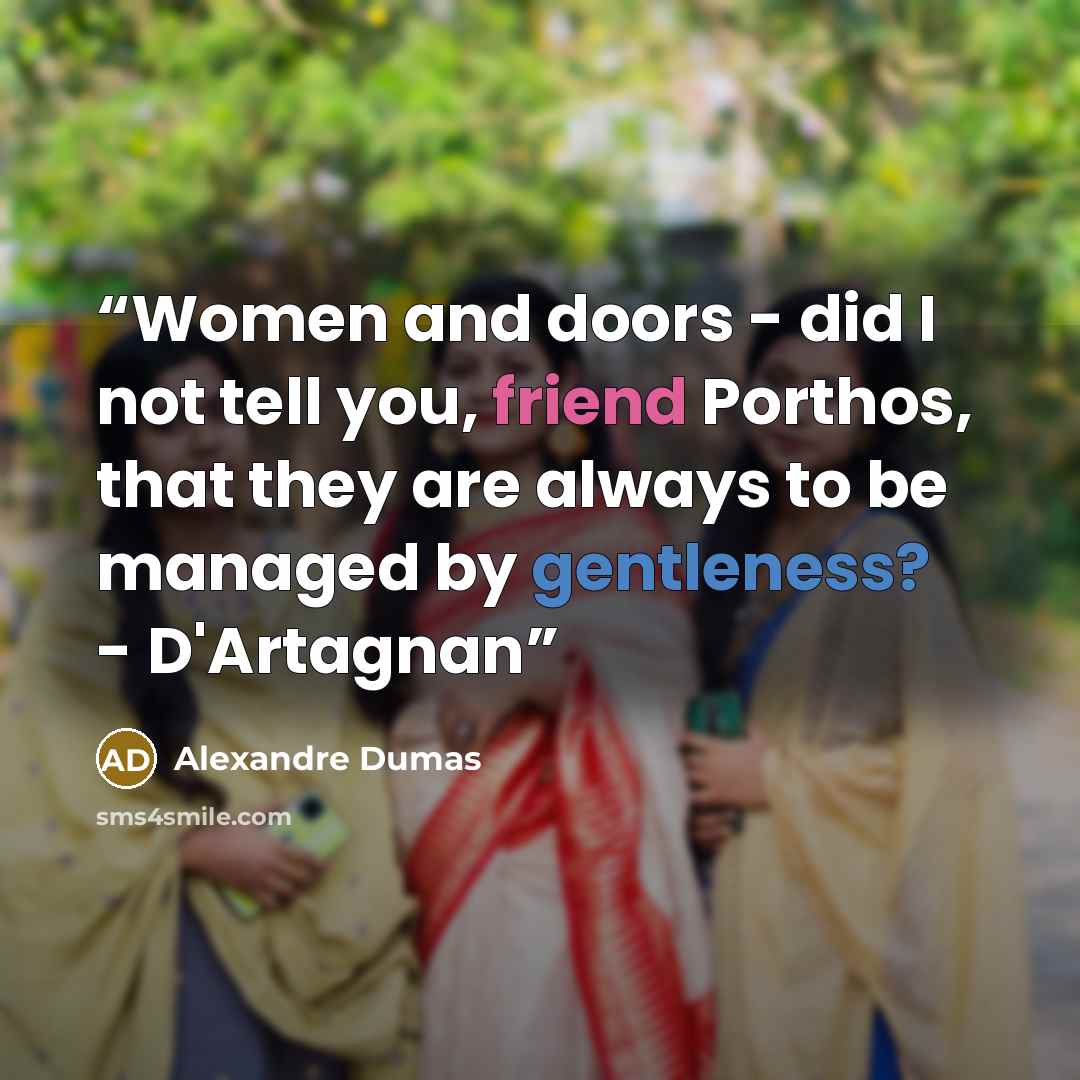 “Women and doors - did I not tell you, friend Porthos, that they are always to be managed by gentleness? - D'Artagnan” quote by Alexandre Dumas