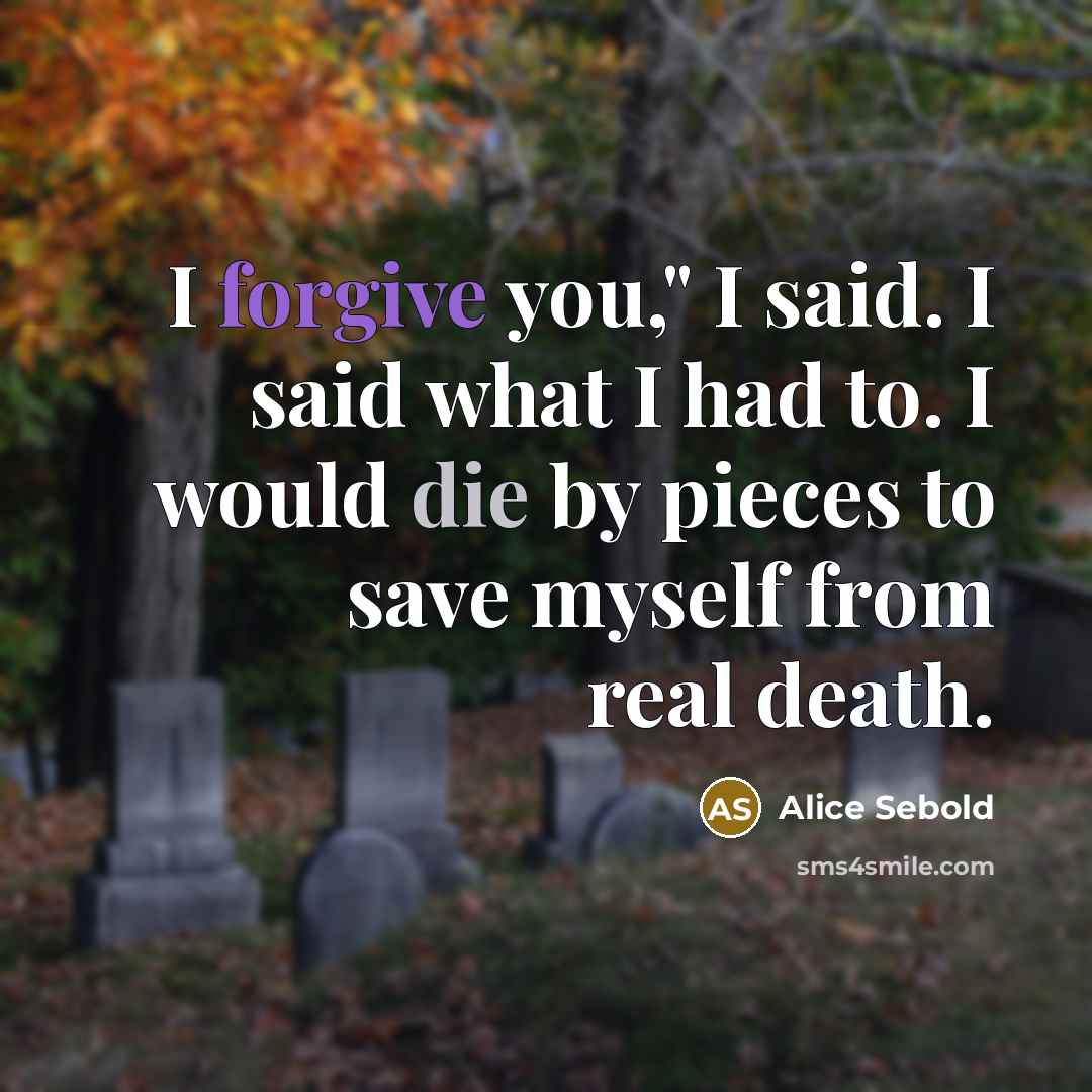“I forgive you," I said. I said what I had…” quote by Alice Sebold