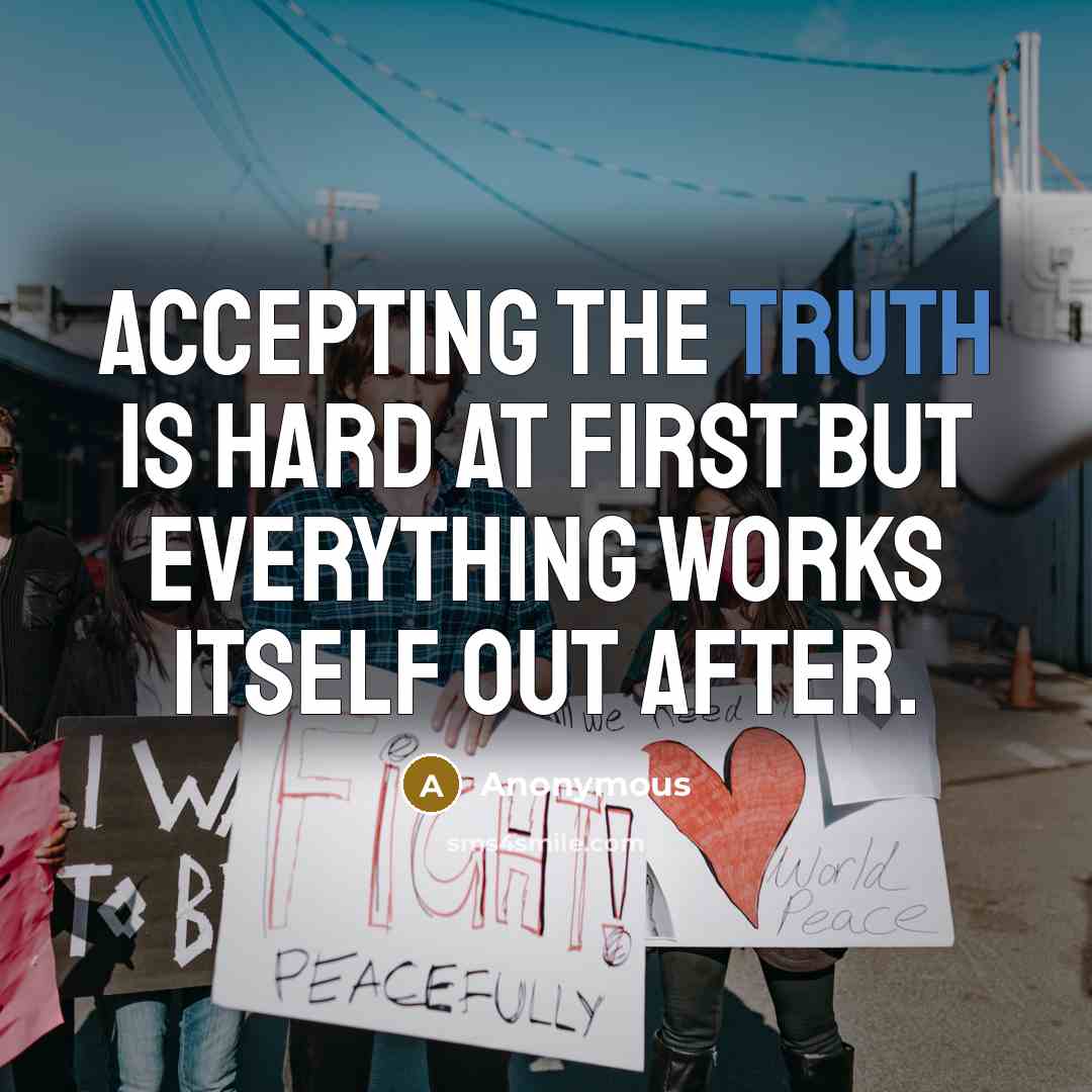“Accepting the truth is hard at first but everything works itself out after.” quote by Anonymous