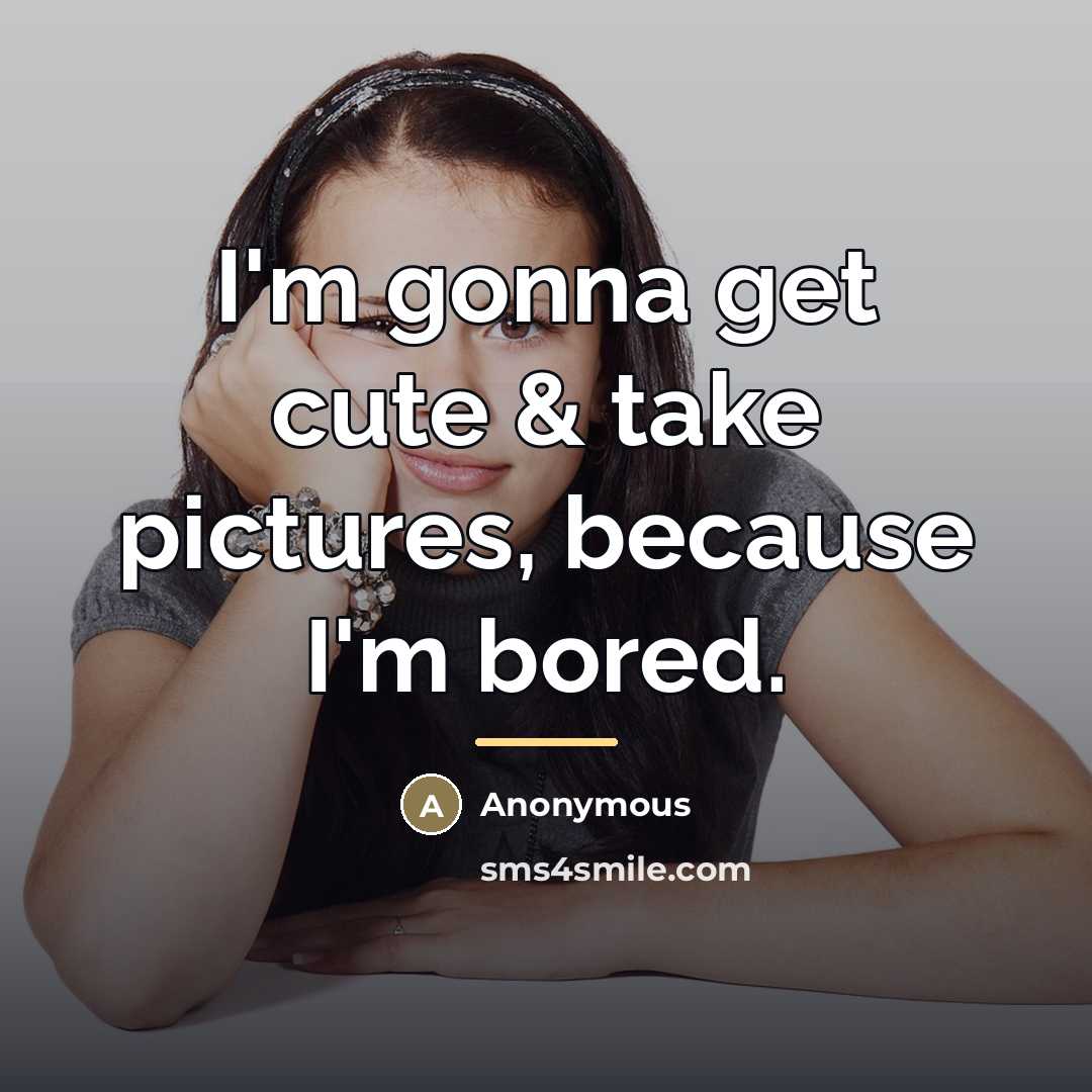 “I'm gonna get cute & take pictures, because I'm bored.…” quote by Anonymous